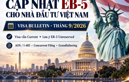 [09.2026] Cập nhật EB-5 cho nhà đầu tư Việt Nam: Visa vẫn Current, lưu ý EB-5 Unreserved